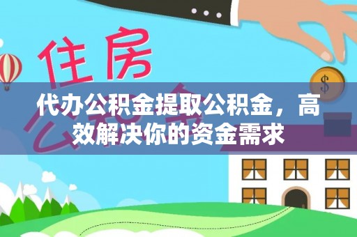 芎林代办公积金提取公积金，高效解决你的资金需求