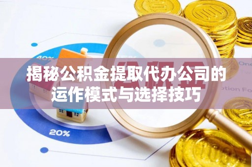 芎林揭秘公积金提取代办公司的运作模式与选择技巧