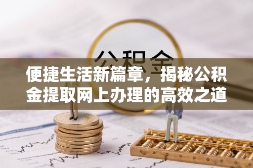 芎林便捷生活新篇章，揭秘公积金提取网上办理的高效之道