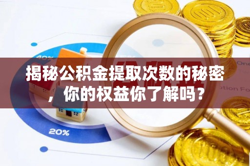 芎林揭秘公积金提取次数的秘密，你的权益你了解吗？