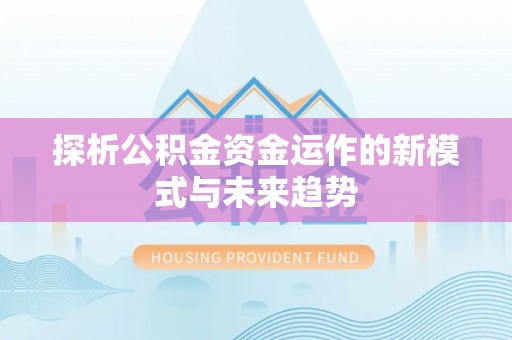 芎林探析公积金资金运作的新模式与未来趋势