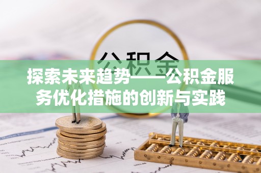 芎林探索未来趋势——公积金服务优化措施的创新与实践