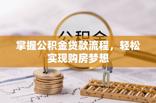 芎林掌握公积金贷款流程，轻松实现购房梦想