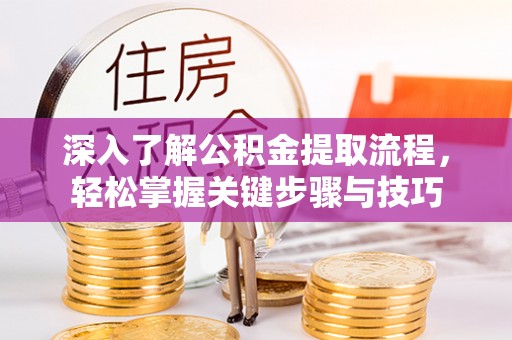 芎林深入了解公积金提取流程，轻松掌握关键步骤与技巧