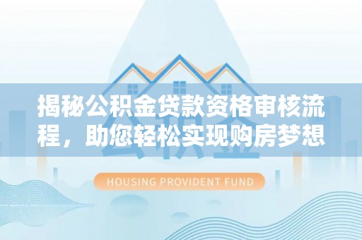 芎林揭秘公积金贷款资格审核流程，助您轻松实现购房梦想