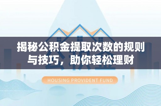 芎林揭秘公积金提取次数的规则与技巧，助你轻松理财