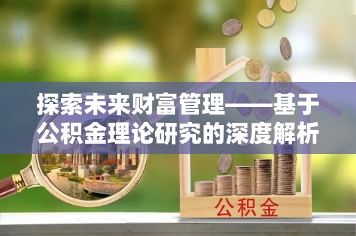 芎林探索未来财富管理——基于公积金理论研究的深度解析