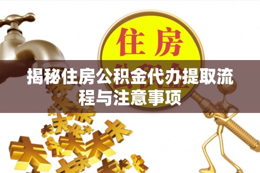 芎林揭秘住房公积金代办提取流程与注意事项