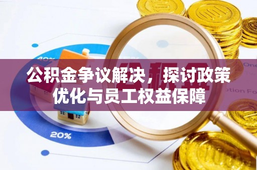 芎林公积金争议解决，探讨政策优化与员工权益保障