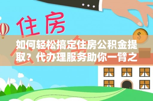 芎林如何轻松搞定住房公积金提取？代办理服务助你一臂之力