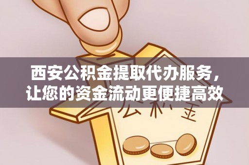 芎林西安公积金提取代办服务，让您的资金流动更便捷高效