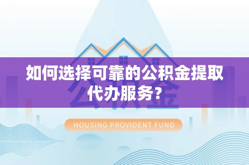 芎林如何选择可靠的公积金提取代办服务？