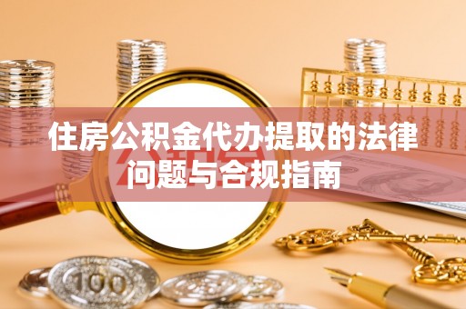 芎林住房公积金代办提取的法律问题与合规指南