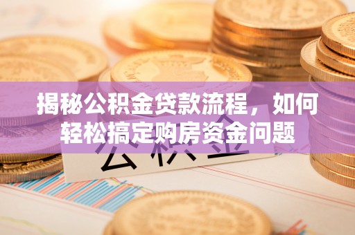 芎林揭秘公积金贷款流程，如何轻松搞定购房资金问题