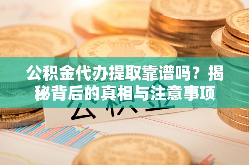 芎林公积金代办提取靠谱吗？揭秘背后的真相与注意事项