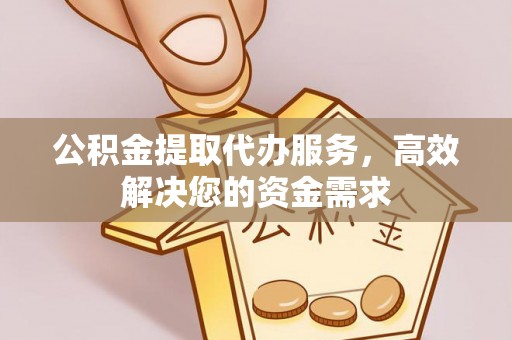 芎林公积金提取代办服务，高效解决您的资金需求