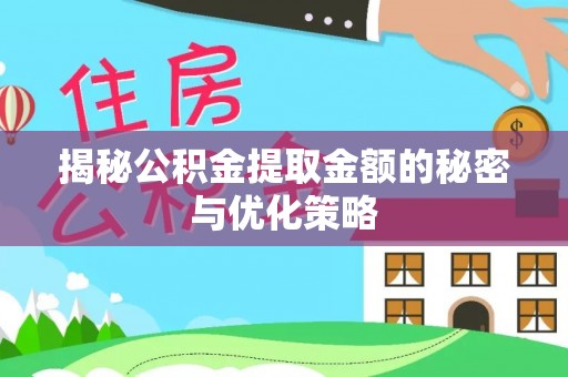 芎林揭秘公积金提取金额的秘密与优化策略
