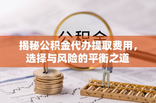 芎林揭秘公积金代办提取费用，选择与风险的平衡之道