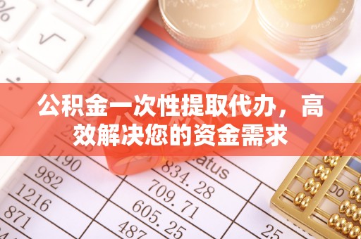 芎林公积金一次性提取代办，高效解决您的资金需求