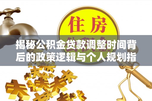 芎林揭秘公积金贷款调整时间背后的政策逻辑与个人规划指南