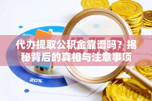 芎林代办提取公积金靠谱吗？揭秘背后的真相与注意事项