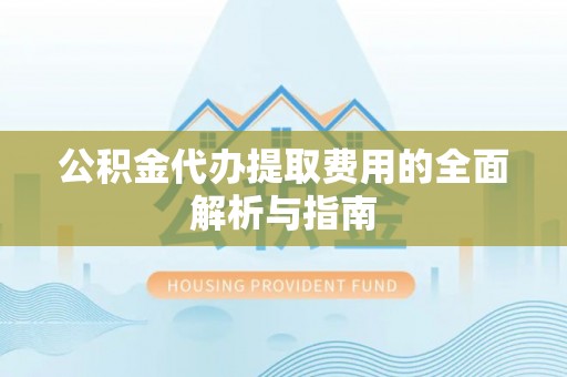 芎林公积金代办提取费用的全面解析与指南