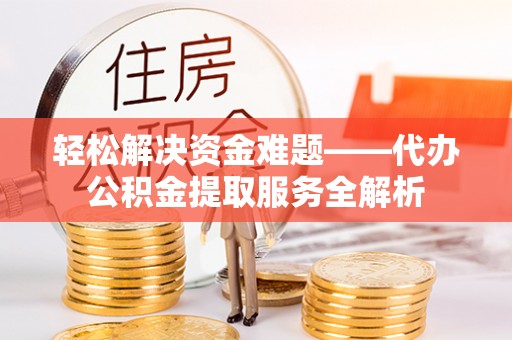 芎林轻松解决资金难题——代办公积金提取服务全解析