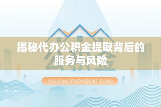 芎林揭秘代办公积金提取背后的服务与风险
