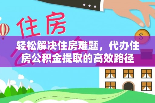 芎林轻松解决住房难题，代办住房公积金提取的高效路径