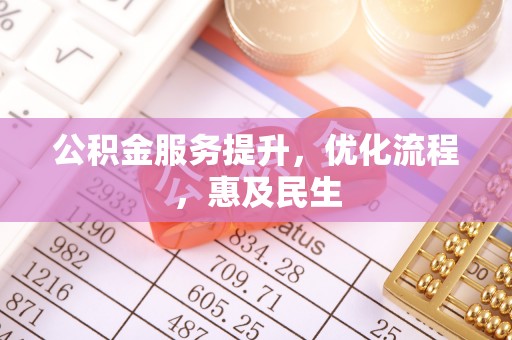 芎林公积金服务提升，优化流程，惠及民生