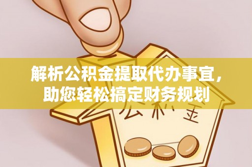 芎林解析公积金提取代办事宜，助您轻松搞定财务规划