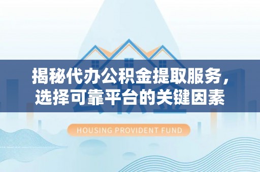 芎林揭秘代办公积金提取服务，选择可靠平台的关键因素