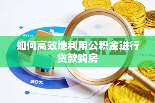 芎林如何高效地利用公积金进行贷款购房
