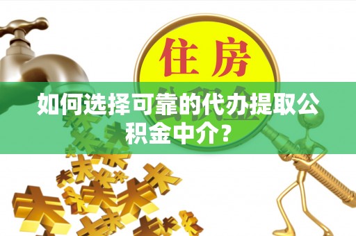 芎林如何选择可靠的代办提取公积金中介？