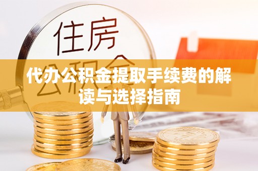 芎林代办公积金提取手续费的解读与选择指南