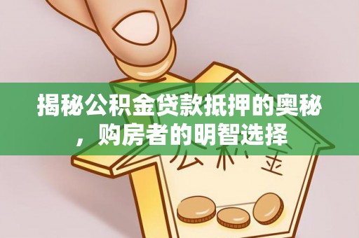 芎林揭秘公积金贷款抵押的奥秘，购房者的明智选择