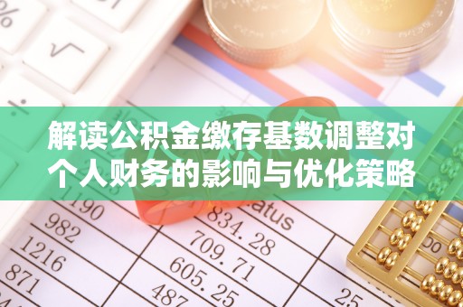 芎林解读公积金缴存基数调整对个人财务的影响与优化策略