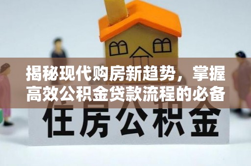 芎林揭秘现代购房新趋势，掌握高效公积金贷款流程的必备指南