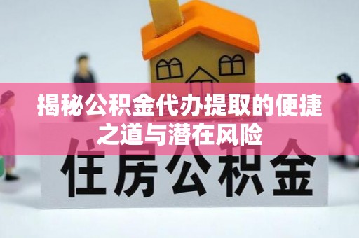 芎林揭秘公积金代办提取的便捷之道与潜在风险