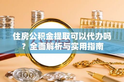 芎林住房公积金提取可以代办吗？全面解析与实用指南