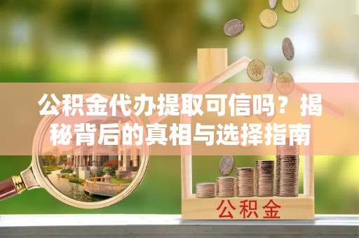 芎林公积金代办提取可信吗？揭秘背后的真相与选择指南