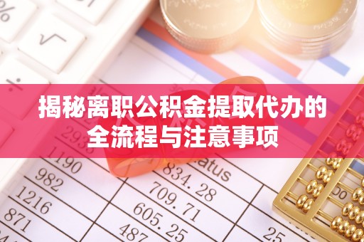 芎林揭秘离职公积金提取代办的全流程与注意事项