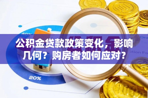 芎林公积金贷款政策变化，影响几何？购房者如何应对？