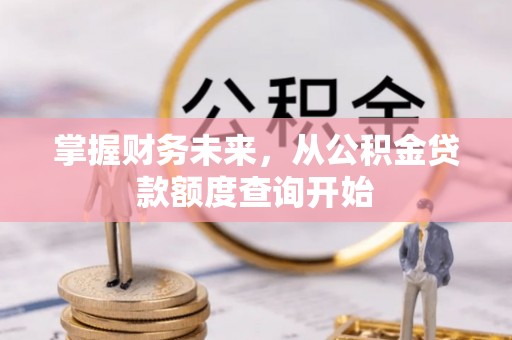 芎林掌握财务未来，从公积金贷款额度查询开始