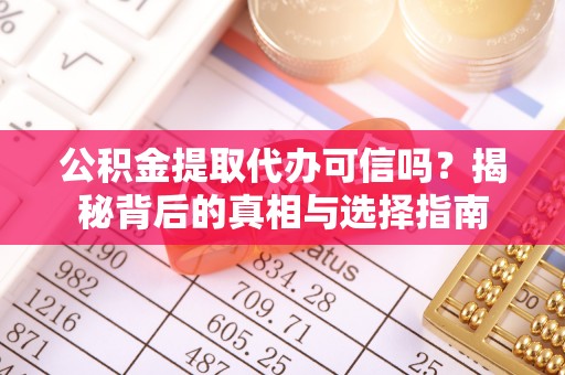 芎林公积金提取代办可信吗？揭秘背后的真相与选择指南