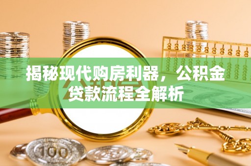 芎林揭秘现代购房利器，公积金贷款流程全解析