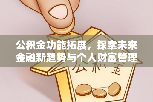 芎林公积金功能拓展，探索未来金融新趋势与个人财富管理的革新之道