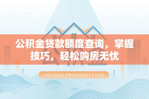 芎林公积金贷款额度查询，掌握技巧，轻松购房无忧