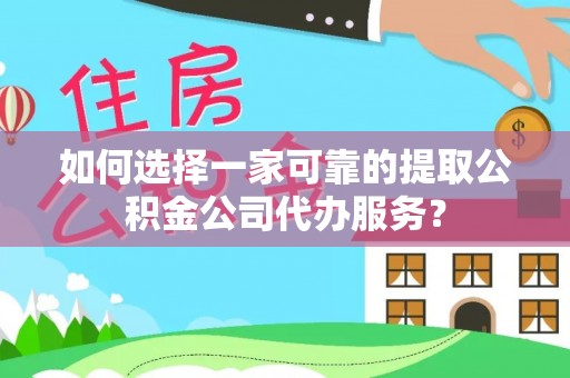 芎林如何选择一家可靠的提取公积金公司代办服务？