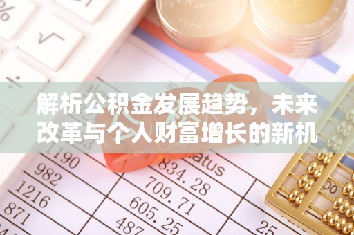 芎林解析公积金发展趋势，未来改革与个人财富增长的新机遇